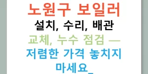 노원구 보일러 설치, 수리, 배관 교체, 누수 점검 — 저렴한 가격 놓치지 마세요!