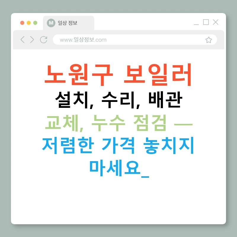 노원구 보일러 설치, 수리, 배관 교체, 누수 점검 — 저렴한 가격 놓치지 마세요!