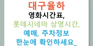 대구율하 영화시간표, 롯데시네마 상영시간, 예매, 주차정보 한눈에 확인하세요!