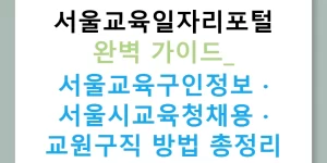 서울교육일자리포털 완벽 가이드: 서울교육구인정보 · 서울시교육청채용 · 교원구직 방법 총정리