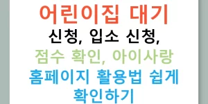 어린이집 대기 신청, 입소 신청, 점수 확인, 아이사랑 홈페이지 활용법 쉽게 확인하기