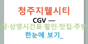 청주지웰시티 CGV — 주차장·상영시간표·할인·맛집·주변시설 한눈에 보기!