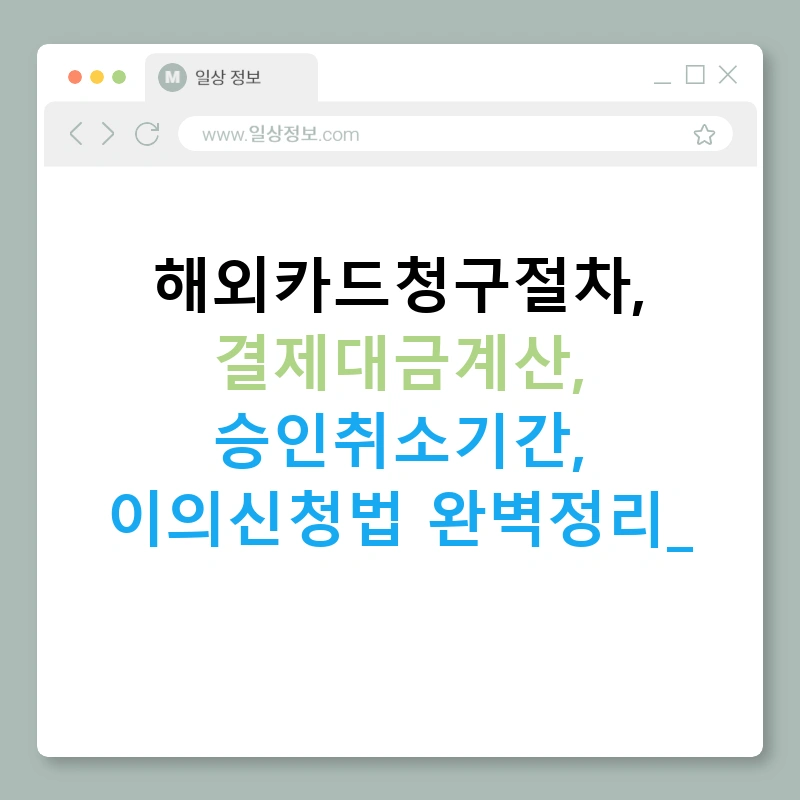 해외카드청구절차, 결제대금계산, 승인취소기간, 이의신청법 완벽정리!