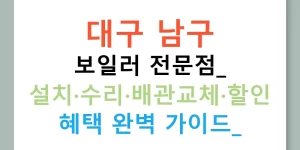 대구 남구 보일러 전문점: 설치·수리·배관교체·할인 혜택 완벽 가이드!