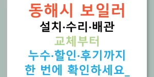 동해시 보일러 설치·수리·배관 교체부터 누수·할인·후기까지 한 번에 확인하세요!