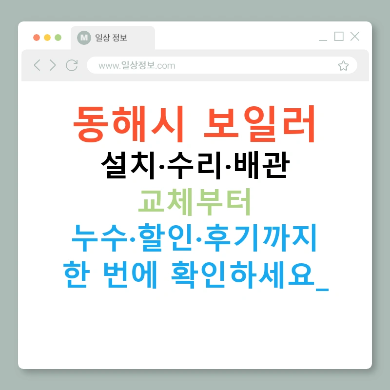 동해시 보일러 설치·수리·배관 교체부터 누수·할인·후기까지 한 번에 확인하세요!