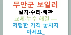 무안군 보일러 설치·수리·배관 교체·누수 해결 — 저렴한 가격 놓치지 마세요!