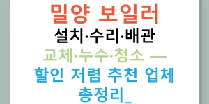 밀양 보일러 설치·수리·배관 교체·누수·청소 — 할인 저렴 추천 업체 총정리!
