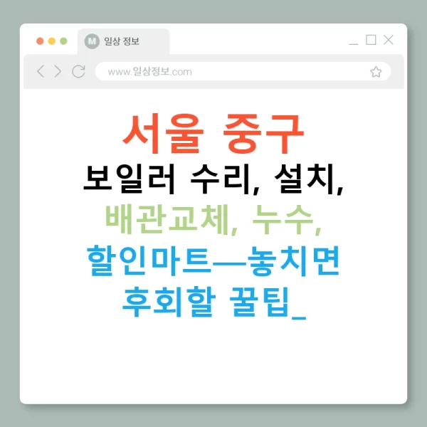 서울 중구 보일러 수리, 설치, 배관교체, 누수, 할인마트—놓치면 후회할 꿀팁!