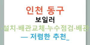 인천 동구 보일러 수리·설치·배관교체·누수점검·배관청소 — 저렴한 추천!