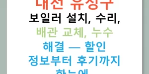 대전 유성구 보일러 설치, 수리, 배관 교체, 누수 해결 — 할인 정보부터 후기까지 한눈에!