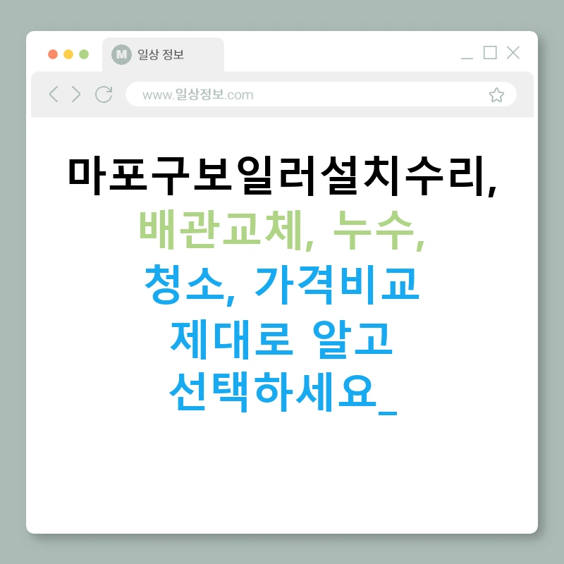 마포구보일러설치수리, 배관교체, 누수, 청소, 가격비교 제대로 알고 선택하세요!