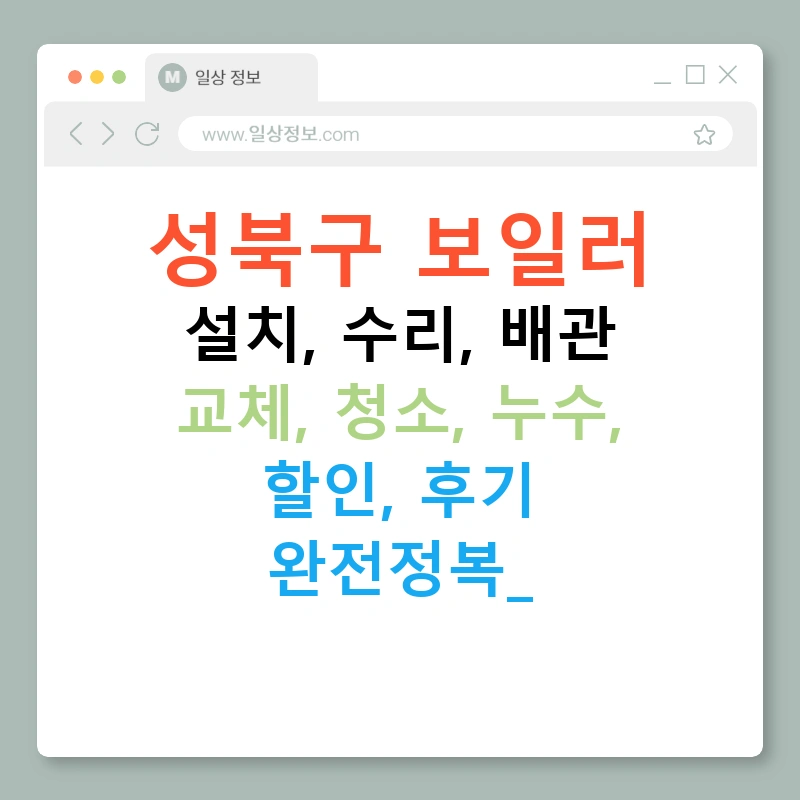 성북구 보일러 설치, 수리, 배관 교체, 청소, 누수, 할인, 후기 완전정복!